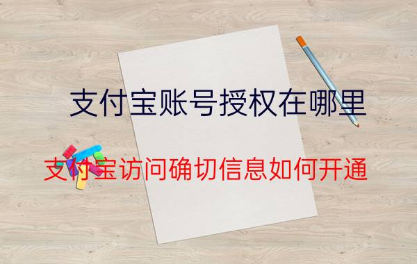 支付宝账号授权在哪里 支付宝访问确切信息如何开通？